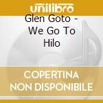 Glen Goto - We Go To Hilo cd