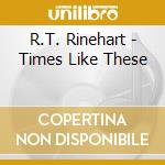 R.T. Rinehart - Times Like These cd