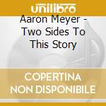 Aaron Meyer - Two Sides To This Story cd musicale di Aaron Meyer