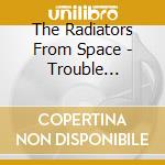The Radiators From Space - Trouble Pilgrim cd musicale di The Radiators From Space