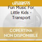 Fun Music For Little Kids - Transport cd