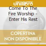 Come To The Fire Worship - Enter His Rest cd