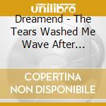 Dreamend - The Tears Washed Me Wave After Cowardly Wave cd