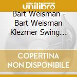 Bart Weisman - Bart Weisman Klezmer Swing Group cd musicale di Bart Weisman