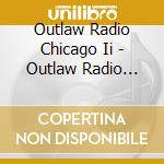 Outlaw Radio Chicago Ii - Outlaw Radio Chicago Ii cd musicale di Outlaw Radio Chicago Ii
