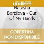 Natasha Borzilova - Out Of My Hands cd