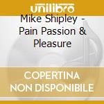 Mike Shipley - Pain Passion & Pleasure cd