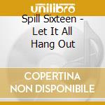 Spill Sixteen - Let It All Hang Out cd musicale di Spill Sixteen