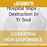 Hospital Ships - Destruction In Yr Soul cd
