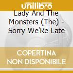 Lady And The Monsters (The) - Sorry We'Re Late cd musicale di Lady And The Monsters (The)