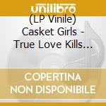 (LP Vinile) Casket Girls - True Love Kills The.. vinile