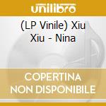 (LP Vinile) Xiu Xiu - Nina lp vinile di Xiu Xiu
