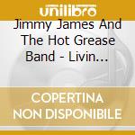 Jimmy James And The Hot Grease Band - Livin Out My Life cd musicale di Jimmy James And The Hot Grease Band