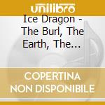 Ice Dragon - The Burl, The Earth, The Eather cd musicale di Ice Dragon