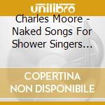 Charles Moore - Naked Songs For Shower Singers Volume Iv cd