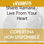 Shanti Ramana - Live From Your Heart cd musicale di Shanti Ramana