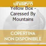 Yellow Box - Caressed By Mountains cd musicale di Yellow Box