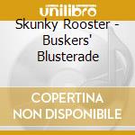 Skunky Rooster - Buskers' Blusterade cd musicale di Skunky Rooster
