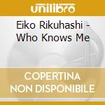 Eiko Rikuhashi - Who Knows Me cd musicale di Eiko Rikuhashi