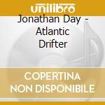 Jonathan Day - Atlantic Drifter cd musicale di Jonathan Day
