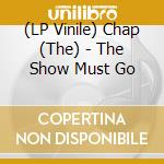 (LP Vinile) Chap (The) - The Show Must Go lp vinile di Chap (The)