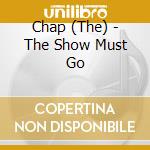 Chap (The) - The Show Must Go cd musicale di Chap (The)