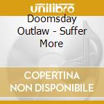 Doomsday Outlaw - Suffer More cd musicale di Doomsday Outlaw