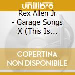 Rex Allen Jr - Garage Songs X (This Is The Last Cowboy Song) cd musicale di Rex Allen Jr