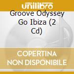 Groove Odyssey Go Ibiza (2 Cd) cd musicale di Groove Odyssey