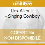 Rex Allen Jr - Singing Cowboy cd musicale di Rex Allen Jr