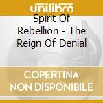 Spirit Of Rebellion - The Reign Of Denial cd musicale di Spirit Of Rebellion