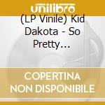 (LP Vinile) Kid Dakota - So Pretty (Expanded) lp vinile di Kid Dakota