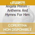 Angela Primm - Anthems And Hymns For Him cd