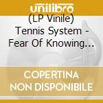 (LP Vinile) Tennis System - Fear Of Knowing (Rsd 2020) vinile