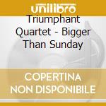 Triumphant Quartet - Bigger Than Sunday cd
