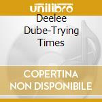 Deelee Dube-Trying Times cd