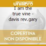 I am the true vine - davis rev.gary