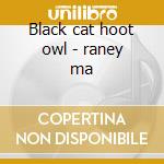 Black cat hoot owl - raney ma