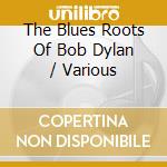 The Blues Roots Of Bob Dylan / Various cd musicale