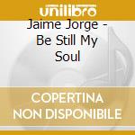 Jaime Jorge - Be Still My Soul cd