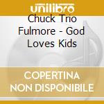 Chuck Trio Fulmore - God Loves Kids cd musicale di Chuck Trio Fulmore