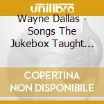 Wayne Dallas - Songs The Jukebox Taught Me cd musicale di Wayne Dallas