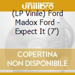 (LP Vinile) Ford Madox Ford - Expect It (7') vinile