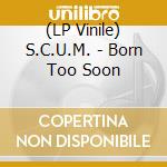 (LP Vinile) S.C.U.M. - Born Too Soon vinile