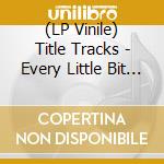(LP Vinile) Title Tracks - Every Little Bit Hurts vinile