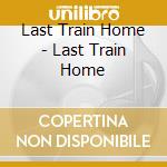 Last Train Home - Last Train Home cd musicale di Last Train Home