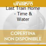Last Train Home - Time & Water cd musicale di Last Train Home