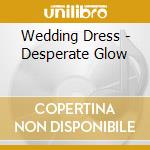 Wedding Dress - Desperate Glow cd musicale di Dress Wedding
