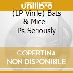 (LP Vinile) Bats & Mice - Ps Seriously vinile