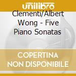 Clementi/Albert Wong - Five Piano Sonatas cd musicale di Clementi/Albert Wong